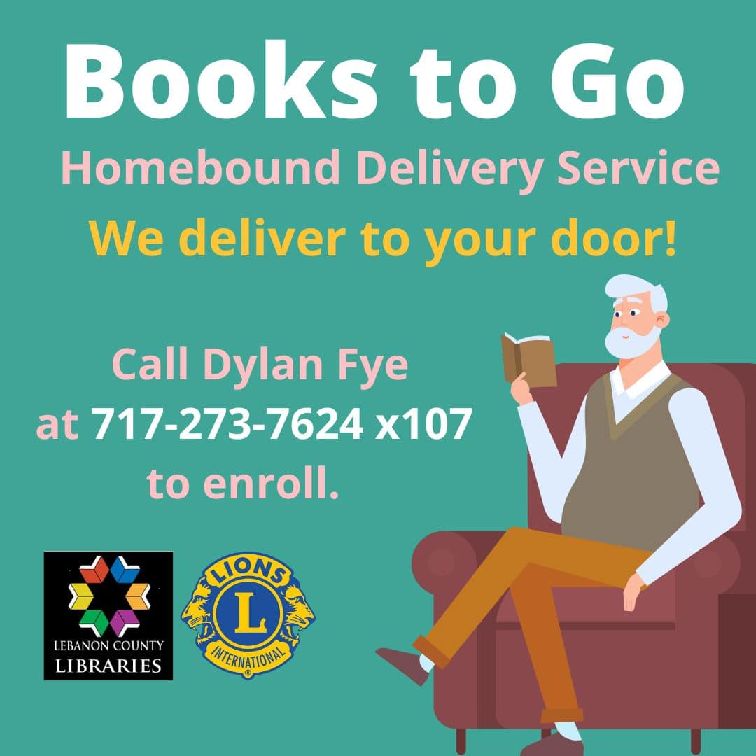 Books to Go Homebound Delivery Service. Contact Dylan Fye at dfye@lclibs.org or 717-273-7624 x107.