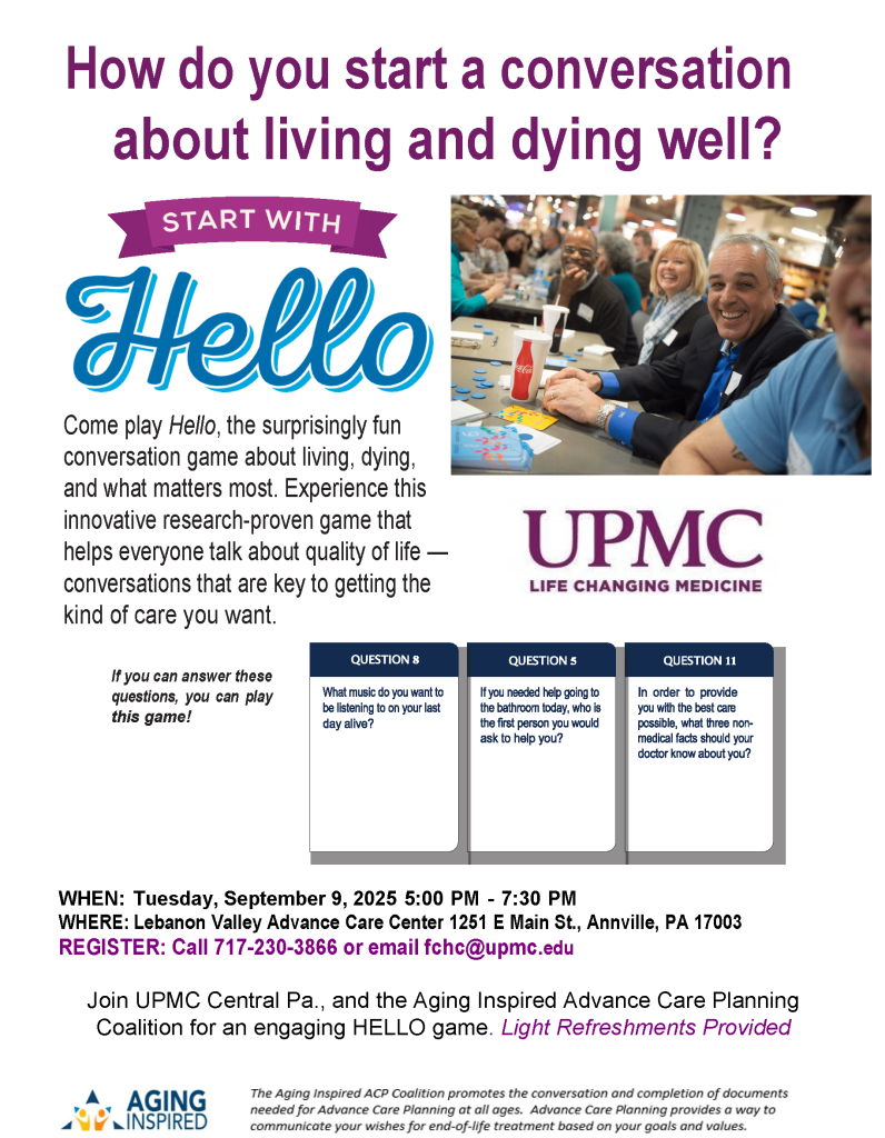How do you start a conversation about living and dying well? Start with Hello. September 9 at 5pm at Lebanon Valley Advanced Care Center, 1251 E. Main St., Annville. Register by calling 717-230-3866 or emailing fchc@upmc.edu